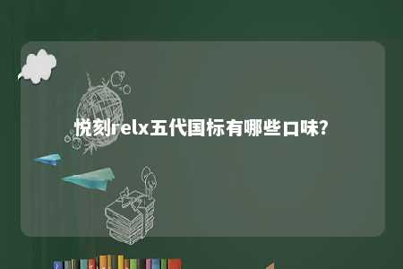 悦刻relx五代国标有哪些口味？ 